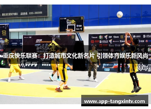 重庆快乐联赛：打造城市文化新名片 引领体育娱乐新风尚
